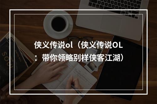 侠义传说ol（侠义传说OL：带你领略别样侠客江湖）