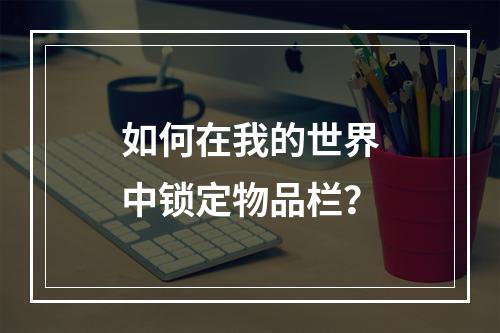 如何在我的世界中锁定物品栏？