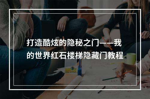 打造酷炫的隐秘之门——我的世界红石楼梯隐藏门教程