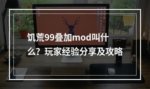 饥荒99叠加mod叫什么？玩家经验分享及攻略