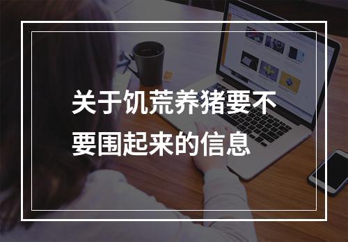 关于饥荒养猪要不要围起来的信息