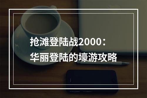 抢滩登陆战2000：华丽登陆的壕游攻略