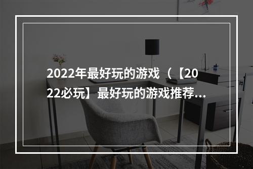 2022年最好玩的游戏（【2022必玩】最好玩的游戏推荐！）