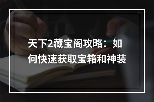 天下2藏宝阁攻略：如何快速获取宝箱和神装