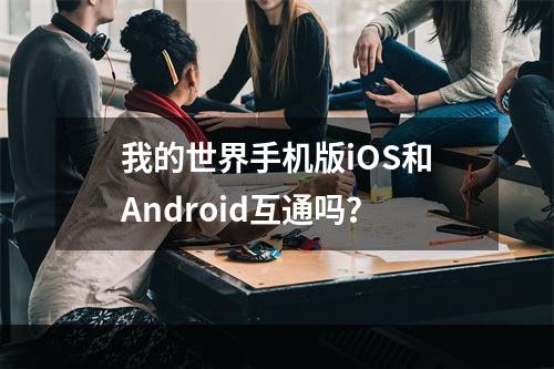 我的世界手机版iOS和Android互通吗？