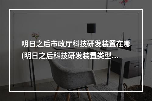 明日之后市政厅科技研发装置在哪(明日之后科技研发装置类型升级有什么用)