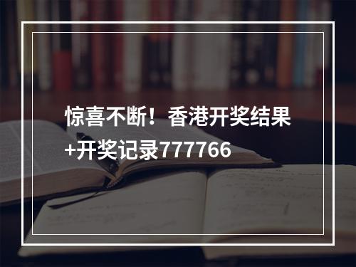 惊喜不断！香港开奖结果+开奖记录777766