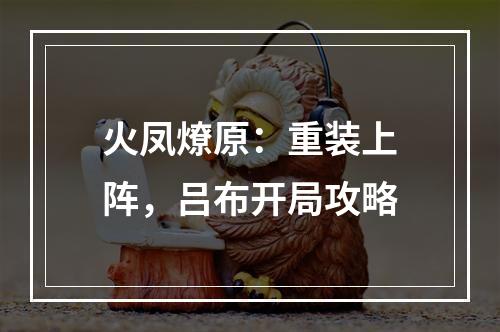 火凤燎原：重装上阵，吕布开局攻略