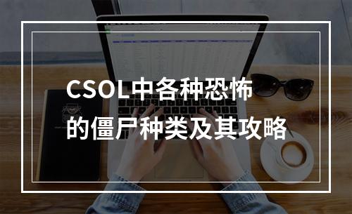 CSOL中各种恐怖的僵尸种类及其攻略