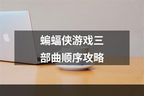 蝙蝠侠游戏三部曲顺序攻略