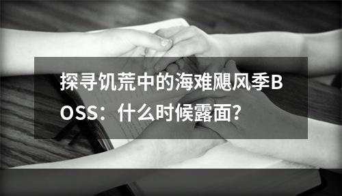 探寻饥荒中的海难飓风季BOSS：什么时候露面？