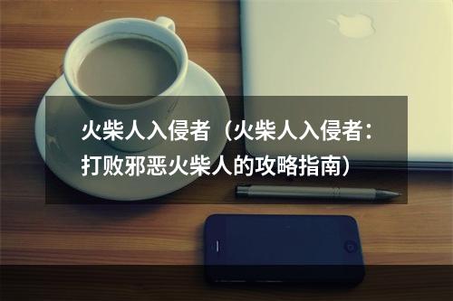 火柴人入侵者（火柴人入侵者：打败邪恶火柴人的攻略指南）