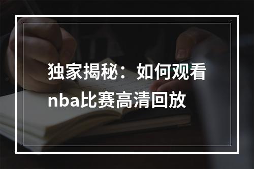 独家揭秘：如何观看nba比赛高清回放