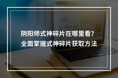 阴阳师式神碎片在哪里看？全面掌握式神碎片获取方法