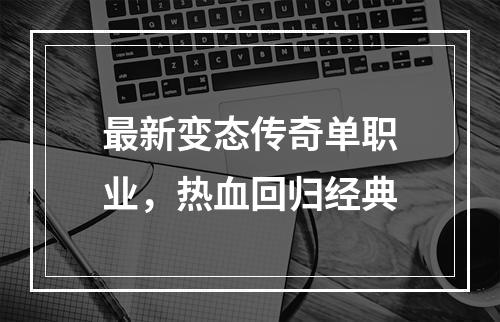 最新变态传奇单职业，热血回归经典