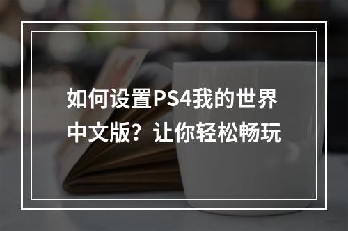 如何设置PS4我的世界中文版？让你轻松畅玩