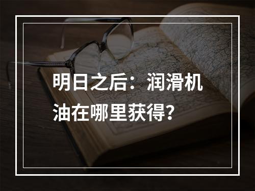 明日之后：润滑机油在哪里获得？