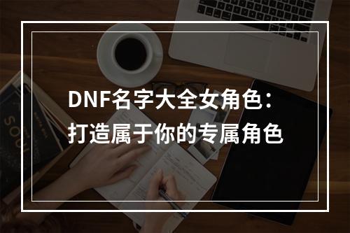 DNF名字大全女角色：打造属于你的专属角色