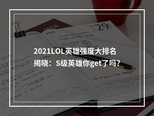 2021LOL英雄强度大排名揭晓：S级英雄你get了吗？