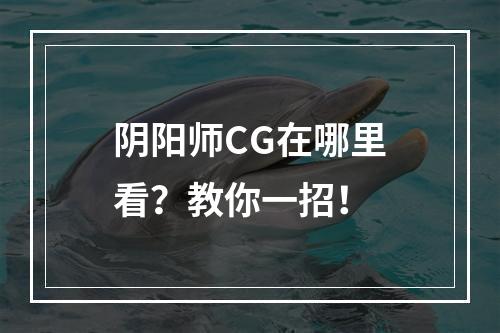 阴阳师CG在哪里看？教你一招！