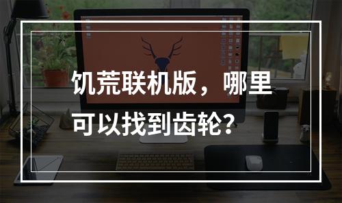 饥荒联机版，哪里可以找到齿轮？