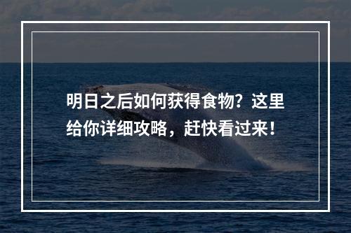 明日之后如何获得食物？这里给你详细攻略，赶快看过来！