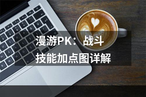 漫游PK：战斗技能加点图详解