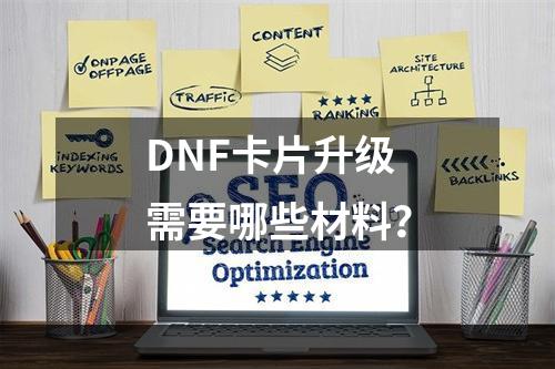 DNF卡片升级需要哪些材料？