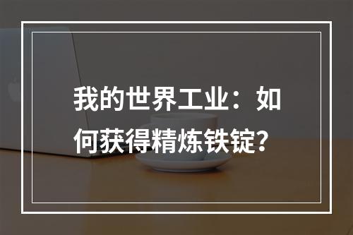 我的世界工业：如何获得精炼铁锭？