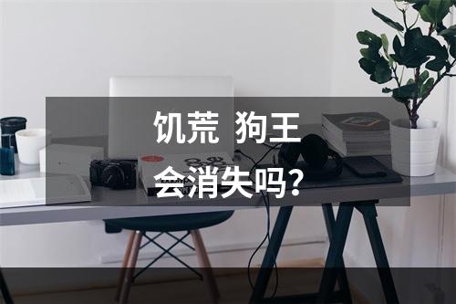 饥荒  狗王会消失吗？