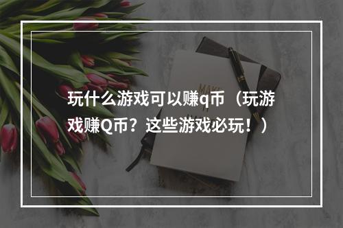 玩什么游戏可以赚q币（玩游戏赚Q币？这些游戏必玩！）