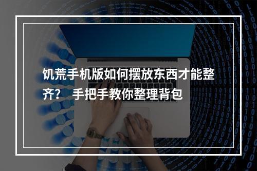 饥荒手机版如何摆放东西才能整齐？  手把手教你整理背包