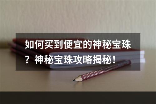 如何买到便宜的神秘宝珠？神秘宝珠攻略揭秘！