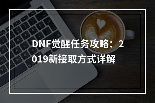 DNF觉醒任务攻略：2019新接取方式详解