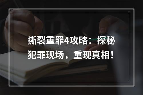 撕裂重罪4攻略：探秘犯罪现场，重现真相！