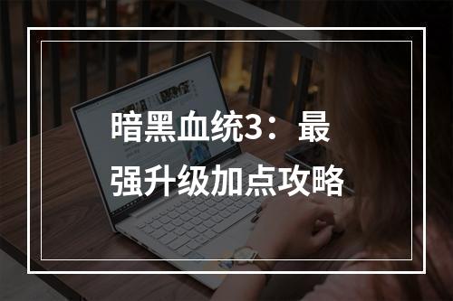 暗黑血统3：最强升级加点攻略