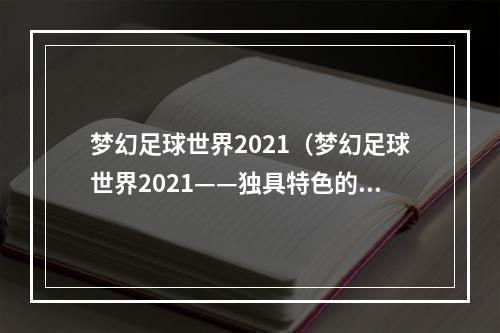 梦幻足球世界2021（梦幻足球世界2021——独具特色的足球游戏体验）