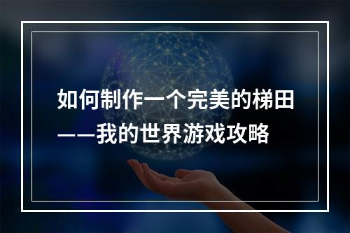 如何制作一个完美的梯田——我的世界游戏攻略