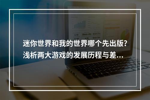 迷你世界和我的世界哪个先出版？浅析两大游戏的发展历程与差异