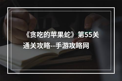 《贪吃的苹果蛇》第55关通关攻略--手游攻略网