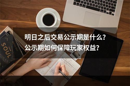 明日之后交易公示期是什么？公示期如何保障玩家权益？