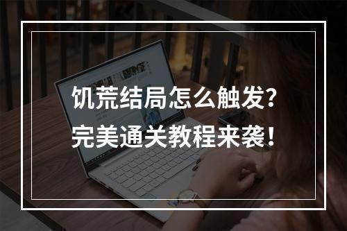 饥荒结局怎么触发？完美通关教程来袭！