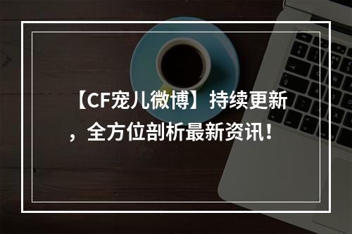 【CF宠儿微博】持续更新，全方位剖析最新资讯！