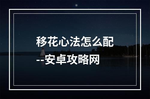 移花心法怎么配--安卓攻略网