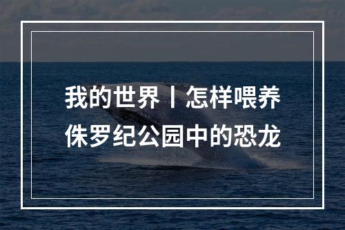 我的世界丨怎样喂养侏罗纪公园中的恐龙