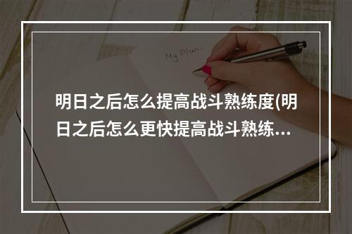 明日之后怎么提高战斗熟练度(明日之后怎么更快提高战斗熟练度)