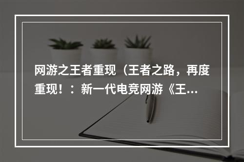 网游之王者重现（王者之路，再度重现！：新一代电竞网游《王者重现》攻略）