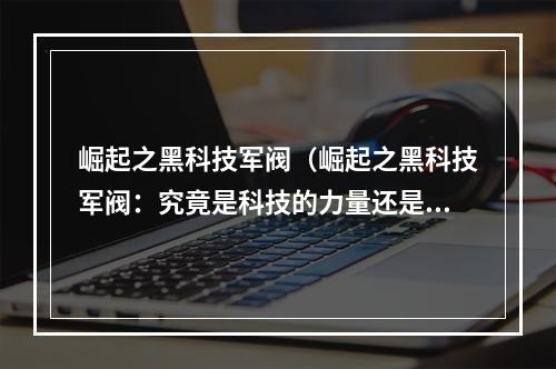 崛起之黑科技军阀（崛起之黑科技军阀：究竟是科技的力量还是黑暗的影响？）