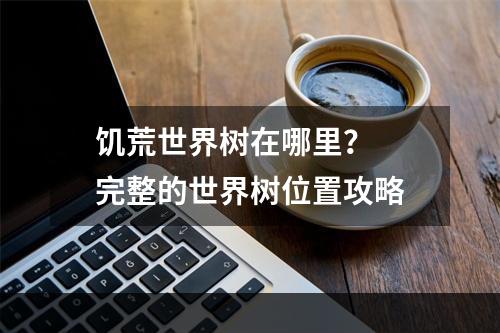 饥荒世界树在哪里？  完整的世界树位置攻略