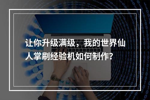 让你升级满级，我的世界仙人掌刷经验机如何制作？